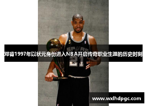 邓肯1997年以状元身份进入NBA开启传奇职业生涯的历史时刻