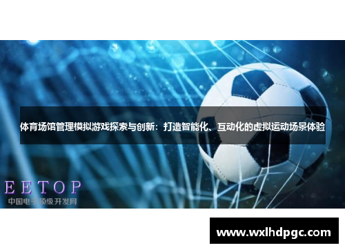 体育场馆管理模拟游戏探索与创新：打造智能化、互动化的虚拟运动场景体验