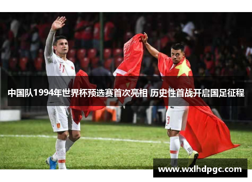 中国队1994年世界杯预选赛首次亮相 历史性首战开启国足征程