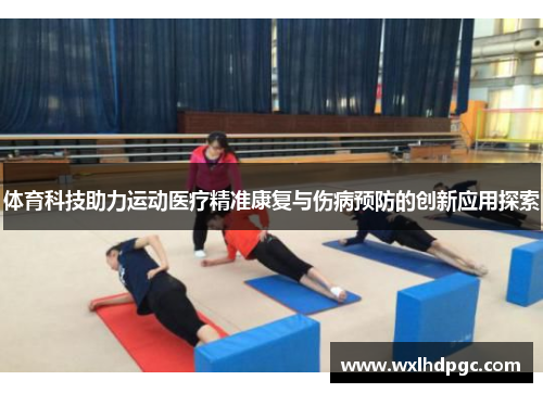 体育科技助力运动医疗精准康复与伤病预防的创新应用探索