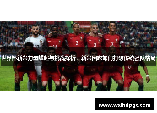 世界杯新兴力量崛起与挑战探析：新兴国家如何打破传统强队格局