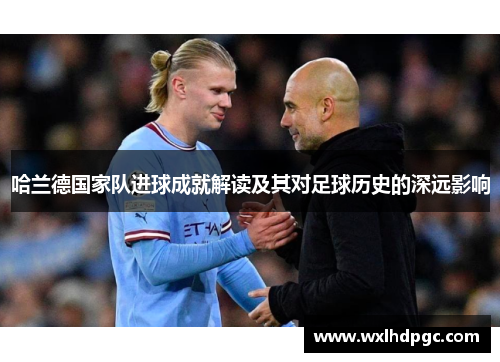 哈兰德国家队进球成就解读及其对足球历史的深远影响