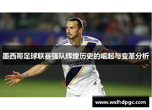 墨西哥足球联赛强队辉煌历史的崛起与变革分析