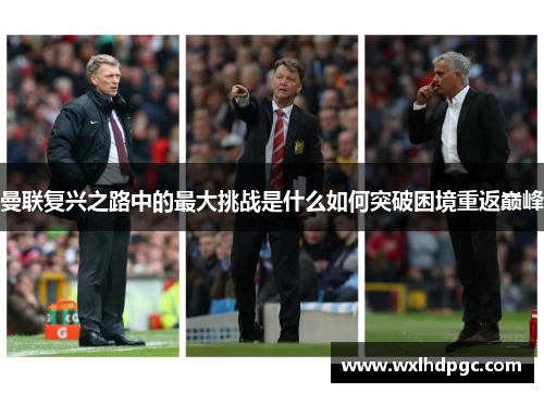曼联复兴之路中的最大挑战是什么如何突破困境重返巅峰