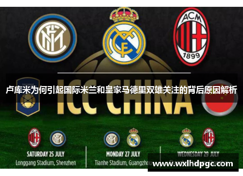 卢库米为何引起国际米兰和皇家马德里双雄关注的背后原因解析