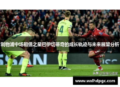 利物浦中场租借之星巴伊切蒂奇的成长轨迹与未来展望分析