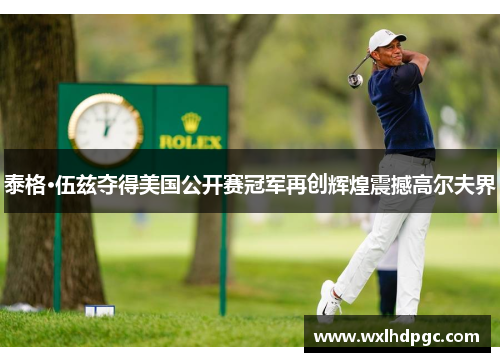 泰格·伍兹夺得美国公开赛冠军再创辉煌震撼高尔夫界
