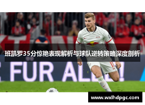 班凯罗35分惊艳表现解析与球队逆转策略深度剖析