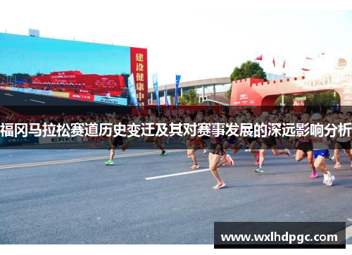 福冈马拉松赛道历史变迁及其对赛事发展的深远影响分析