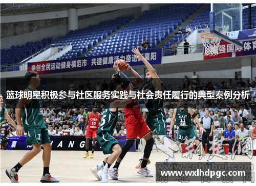 篮球明星积极参与社区服务实践与社会责任履行的典型案例分析