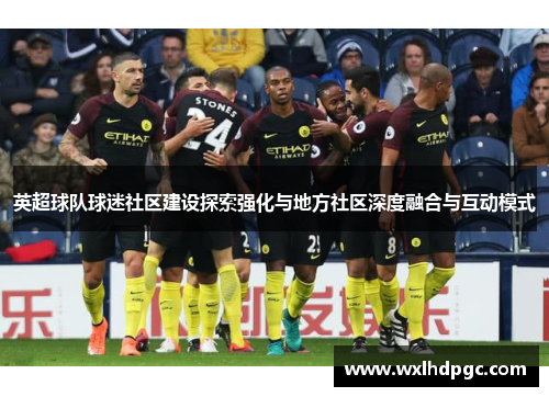 英超球队球迷社区建设探索强化与地方社区深度融合与互动模式