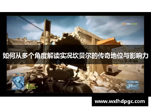 如何从多个角度解读实况坎贝尔的传奇地位与影响力