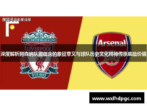深度解析阿森纳队徽蕴含的象征意义与球队历史文化精神传承底蕴价值 深度解析阿森纳队徽蕴含的象征意义与球队历史文化精神传承底蕴价值