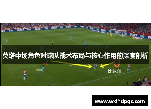 莫塔中场角色对球队战术布局与核心作用的深度剖析