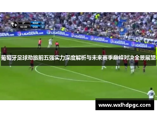 葡萄牙足球劲旅前五强实力深度解析与未来赛季巅峰对决全景展望